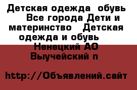 Детская одежда, обувь . - Все города Дети и материнство » Детская одежда и обувь   . Ненецкий АО,Выучейский п.